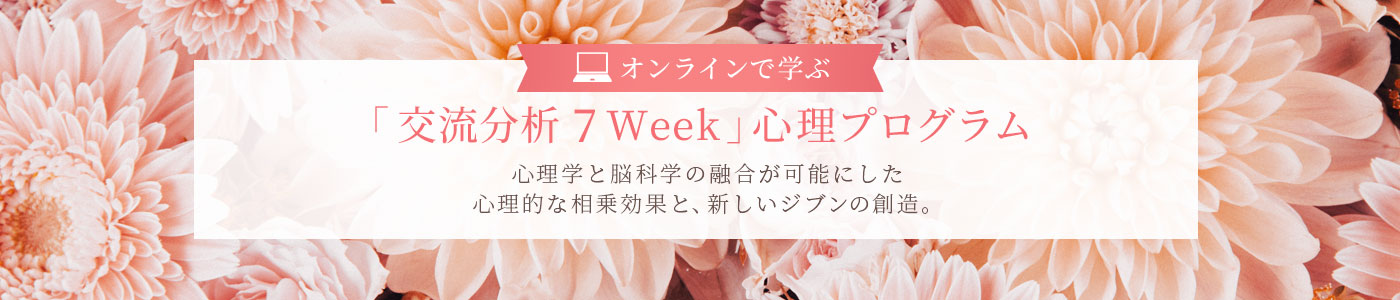 仙台心理カウンセリング オンラインで学ぶ「 交流分析 7Week 」 心理プログラム心理学と脳科学の融合が可能にした心理的な相乗効果と、新しいジブンの創造。