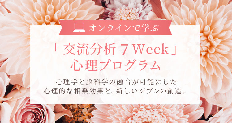 仙台心理カウンセリング オンラインで学ぶ「 交流分析 7Week 」 心理プログラム心理学と脳科学の融合が可能にした心理的な相乗効果と、新しいジブンの創造。